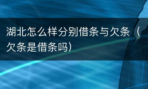 湖北怎么样分别借条与欠条（欠条是借条吗）