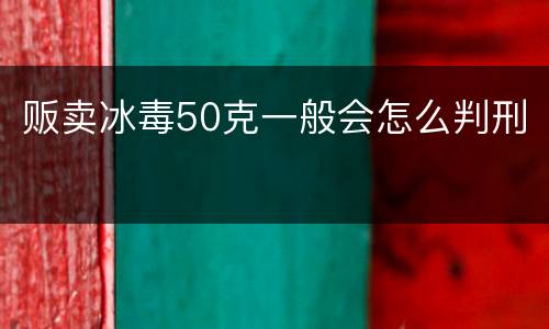 贩卖冰毒50克一般会怎么判刑