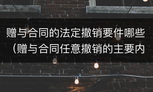 赠与合同的法定撤销要件哪些（赠与合同任意撤销的主要内容）