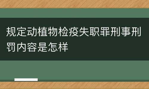 规定动植物检疫失职罪刑事刑罚内容是怎样