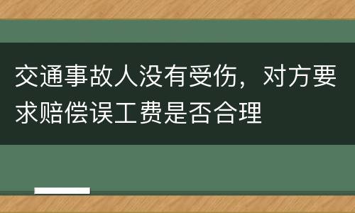 交通事故人没有受伤，对方要求赔偿误工费是否合理