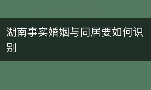 湖南事实婚姻与同居要如何识别