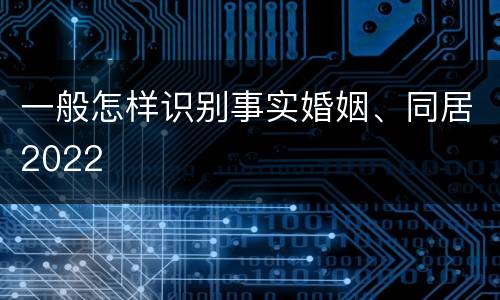 一般怎样识别事实婚姻、同居2022