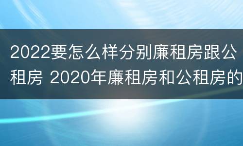 2022要怎么样分别廉租房跟公租房 2020年廉租房和公租房的区别