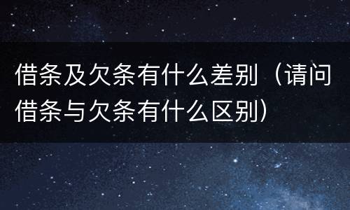 借条及欠条有什么差别（请问借条与欠条有什么区别）