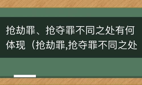 抢劫罪、抢夺罪不同之处有何体现（抢劫罪,抢夺罪不同之处有何体现）
