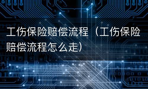工伤保险赔偿流程（工伤保险赔偿流程怎么走）