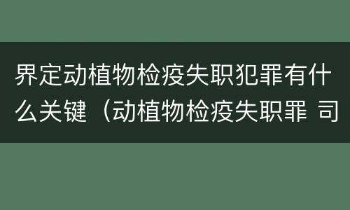 界定动植物检疫失职犯罪有什么关键（动植物检疫失职罪 司法解释）