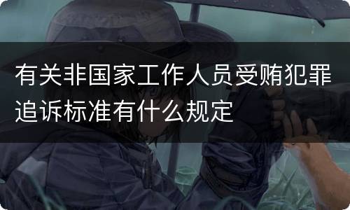 有关非国家工作人员受贿犯罪追诉标准有什么规定
