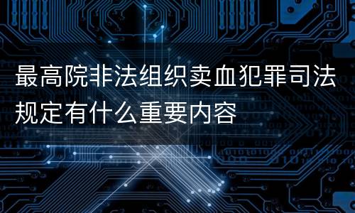 最高院非法组织卖血犯罪司法规定有什么重要内容