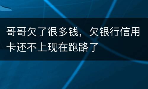 哥哥欠了很多钱，欠银行信用卡还不上现在跑路了