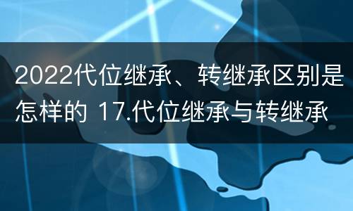 2022代位继承、转继承区别是怎样的 17.代位继承与转继承有哪些区别?