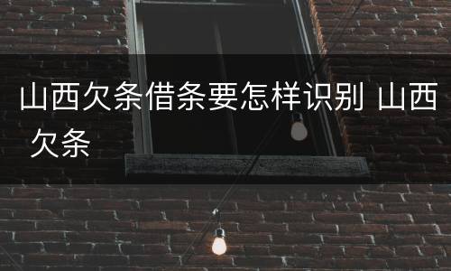 山西欠条借条要怎样识别 山西 欠条