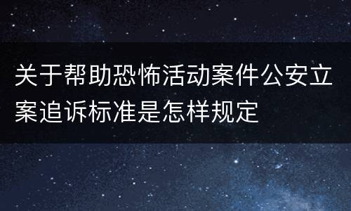 关于帮助恐怖活动案件公安立案追诉标准是怎样规定