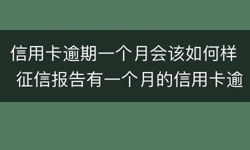 信用卡逾期一个月会该如何样 征信报告有一个月的信用卡逾期