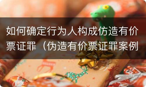如何确定行为人构成仿造有价票证罪（伪造有价票证罪案例）