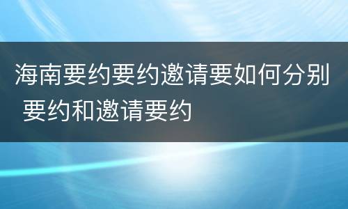 海南要约要约邀请要如何分别 要约和邀请要约