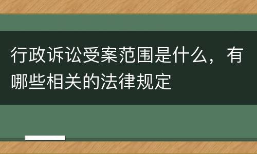 行政诉讼受案范围是什么，有哪些相关的法律规定