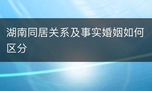 湖南同居关系及事实婚姻如何区分