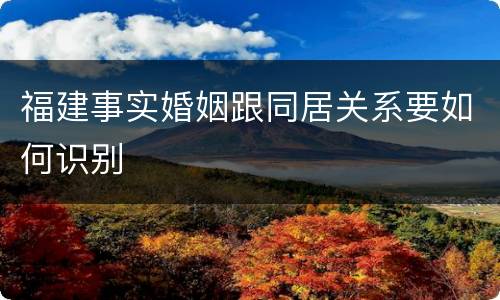 福建事实婚姻跟同居关系要如何识别