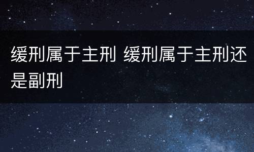 缓刑属于主刑 缓刑属于主刑还是副刑