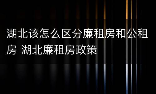 湖北该怎么区分廉租房和公租房 湖北廉租房政策