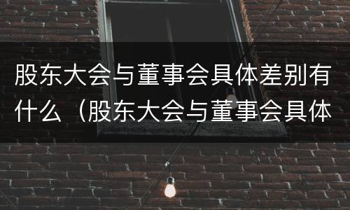 股东大会与董事会具体差别有什么（股东大会与董事会具体差别有什么关系）