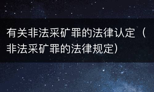 有关非法采矿罪的法律认定（非法采矿罪的法律规定）