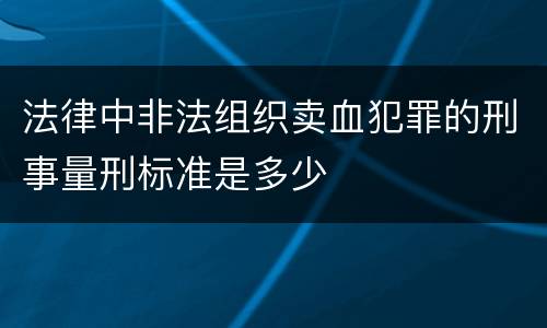 法律中非法组织卖血犯罪的刑事量刑标准是多少