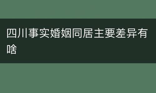 四川事实婚姻同居主要差异有啥