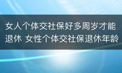 女人个体交社保好多周岁才能退休 女性个体交社保退休年龄
