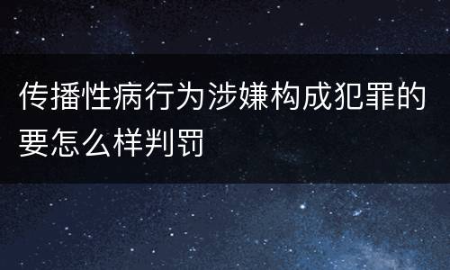 传播性病行为涉嫌构成犯罪的要怎么样判罚