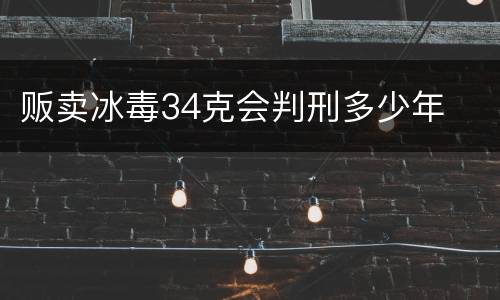 贩卖冰毒34克会判刑多少年