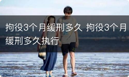 拘役3个月缓刑多久 拘役3个月缓刑多久执行