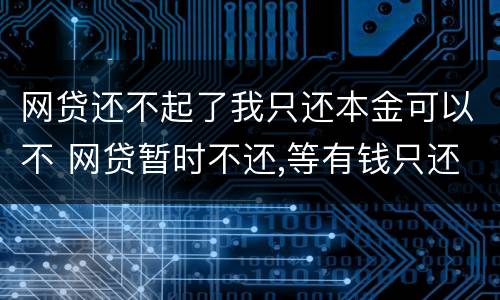 网贷还不起了我只还本金可以不 网贷暂时不还,等有钱只还本金