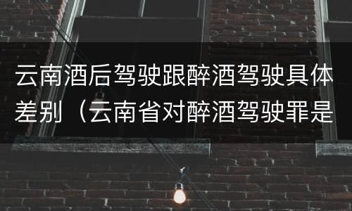 云南酒后驾驶跟醉酒驾驶具体差别（云南省对醉酒驾驶罪是否有新的量刑标准）