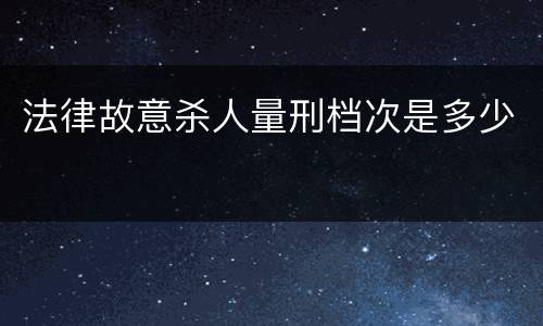 法律故意杀人量刑档次是多少