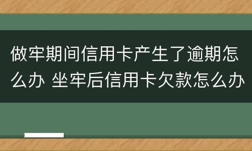 做牢期间信用卡产生了逾期怎么办 坐牢后信用卡欠款怎么办