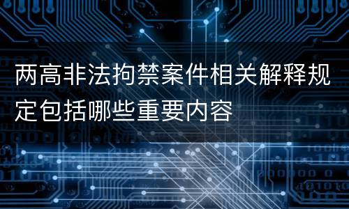 两高非法拘禁案件相关解释规定包括哪些重要内容