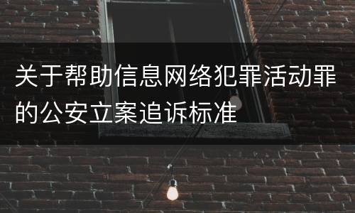 关于帮助信息网络犯罪活动罪的公安立案追诉标准