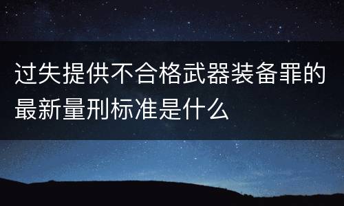 过失提供不合格武器装备罪的最新量刑标准是什么