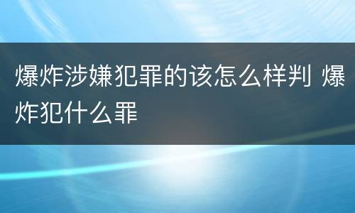 爆炸涉嫌犯罪的该怎么样判 爆炸犯什么罪
