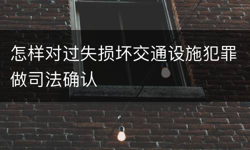 怎样对过失损坏交通设施犯罪做司法确认