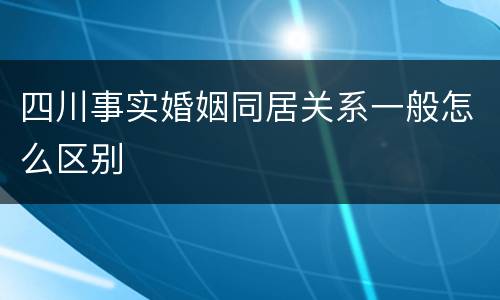 四川事实婚姻同居关系一般怎么区别