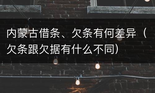 内蒙古借条、欠条有何差异（欠条跟欠据有什么不同）