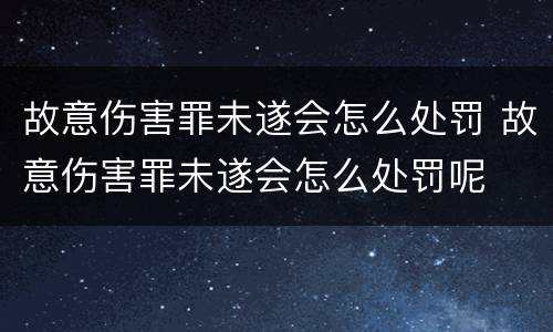 故意伤害罪未遂会怎么处罚 故意伤害罪未遂会怎么处罚呢