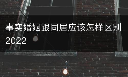 事实婚姻跟同居应该怎样区别2022