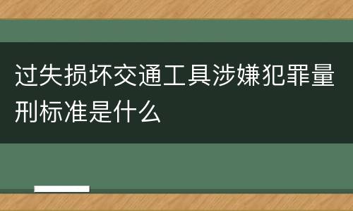 过失损坏交通工具涉嫌犯罪量刑标准是什么