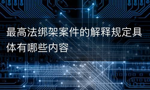 最高法绑架案件的解释规定具体有哪些内容