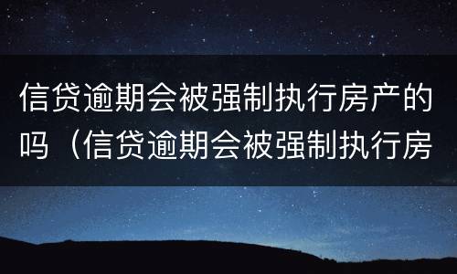 信贷逾期会被强制执行房产的吗（信贷逾期会被强制执行房产的吗知乎）